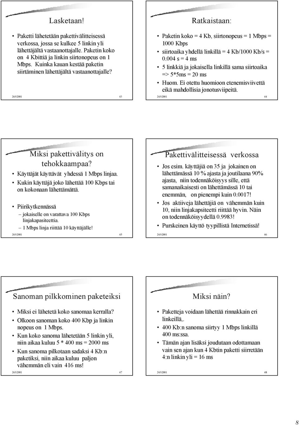 004 s = 4 ms 5 linkkiä ja jokaisella linkillä sama siirtoaika => 5*5ms = 20 ms Huom. Ei otettu huomioon etenemisviivettä eikä mahdollisia jonotusviipeitä. 24.9.