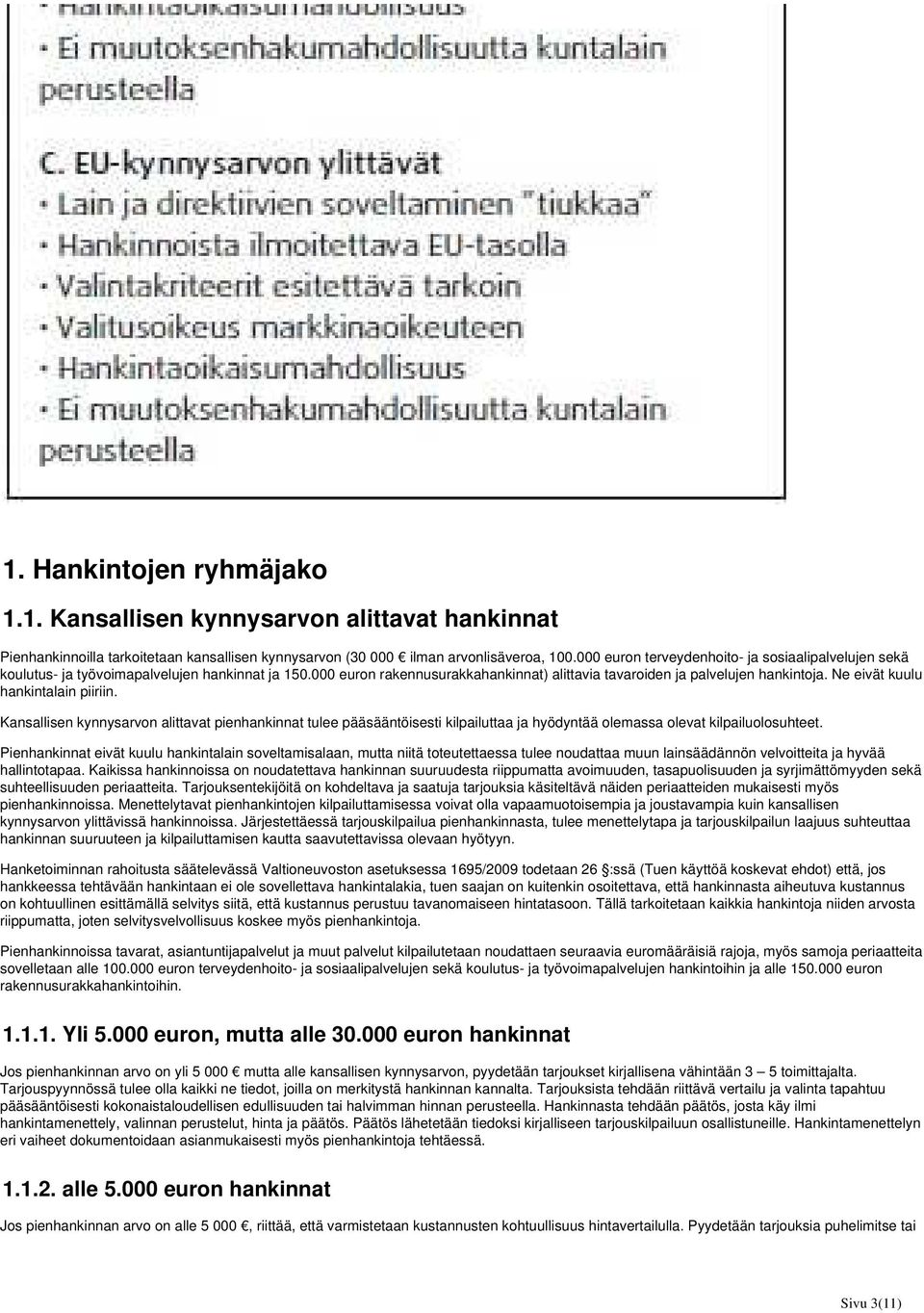 Ne eivät kuulu hankintalain piiriin. Kansallisen kynnysarvon alittavat pienhankinnat tulee pääsääntöisesti kilpailuttaa ja hyödyntää olemassa olevat kilpailuolosuhteet.