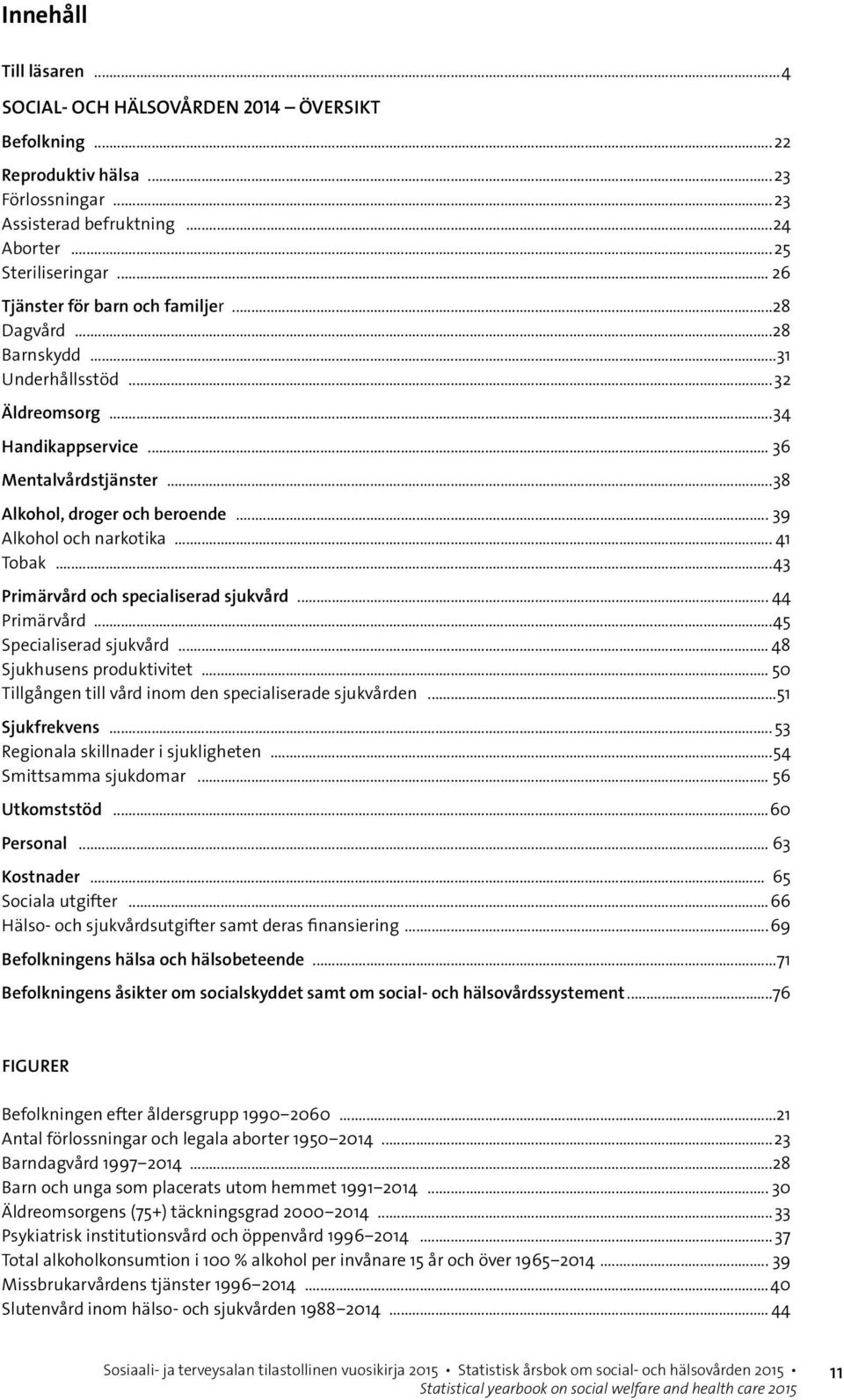 .. 39 Alkohol och narkotika... 41 Tobak...43 Primärvård och specialiserad sjukvård... 44 Primärvård...45 Specialiserad sjukvård... 48 Sjukhusens produktivitet.