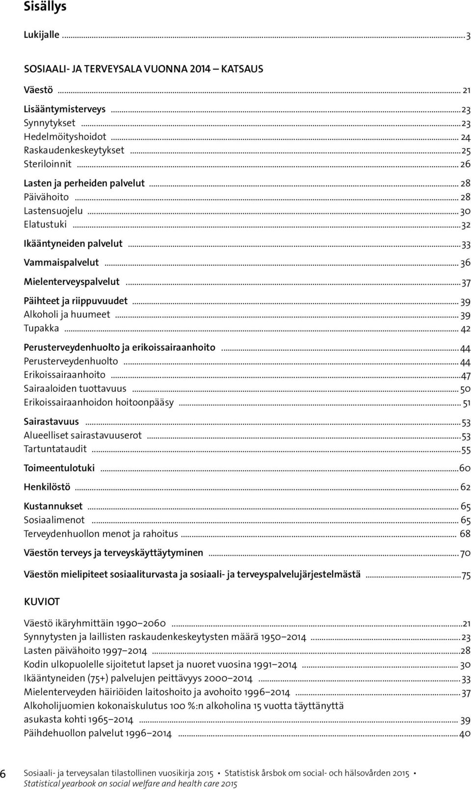 .. 39 Alkoholi ja huumeet... 39 Tupakka... 42 Perusterveydenhuolto ja erikoissairaanhoito...44 Perusterveydenhuolto...44 Erikoissairaanhoito...47 Sairaaloiden tuottavuus.