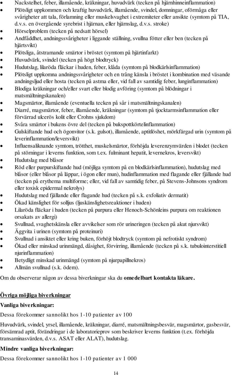 elsvaghet i extremiteter eller ansikte (symtom på TIA, d.v.s. en övergående syrebrist i hjärnan, eller hjärnslag, d.v.s. stroke) Hörselproblem (tecken på nedsatt hörsel) Andfåddhet,