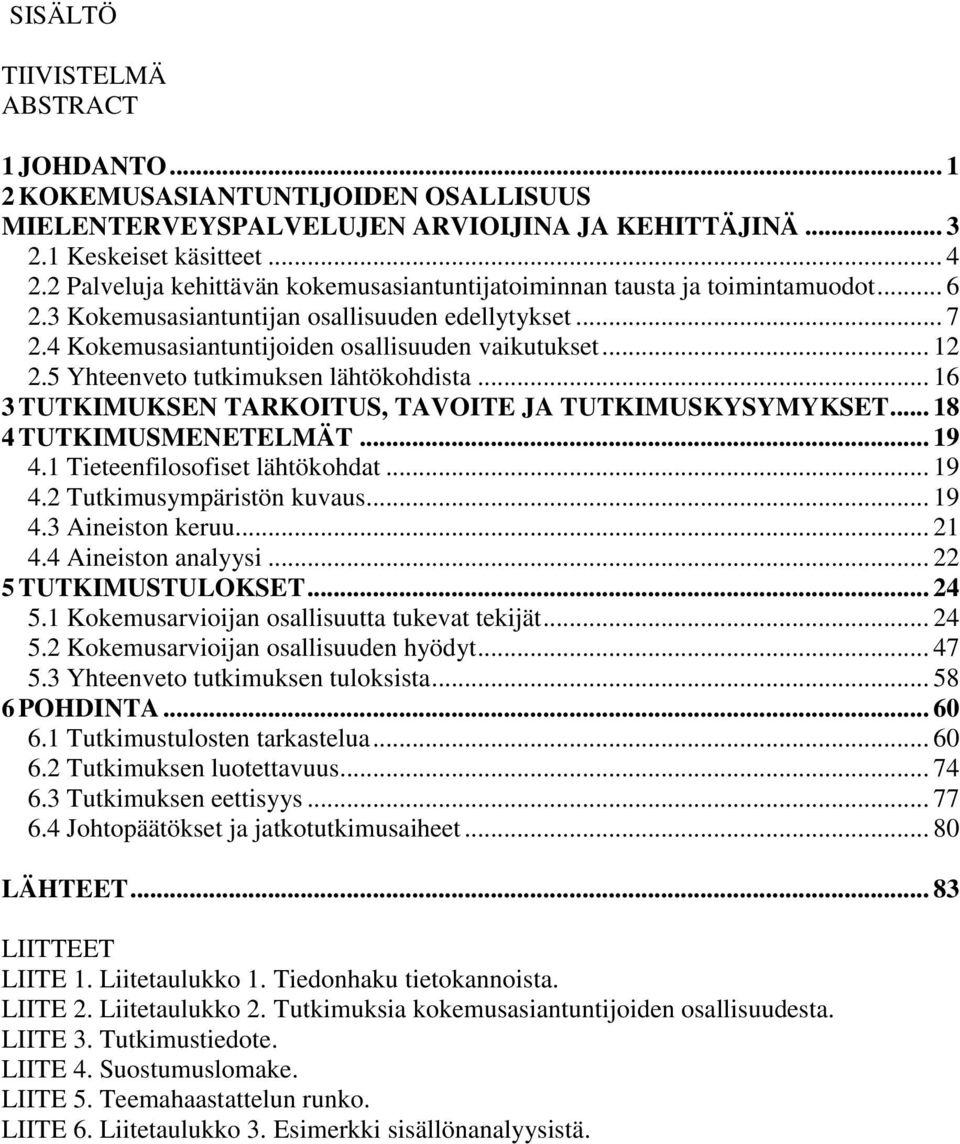 5 Yhteenveto tutkimuksen lähtökohdista... 16 3 TUTKIMUKSEN TARKOITUS, TAVOITE JA TUTKIMUSKYSYMYKSET... 18 4 TUTKIMUSMENETELMÄT... 19 4.1 Tieteenfilosofiset lähtökohdat... 19 4.2 Tutkimusympäristön kuvaus.