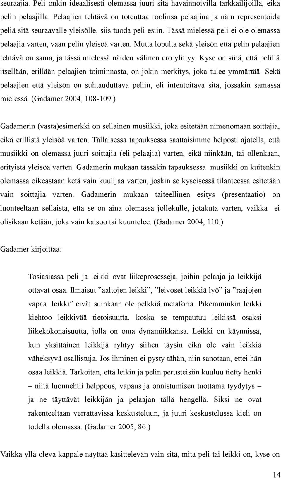 Tässä mielessä peli ei ole olemassa pelaajia varten, vaan pelin yleisöä varten. Mutta lopulta sekä yleisön että pelin pelaajien tehtävä on sama, ja tässä mielessä näiden välinen ero ylittyy.