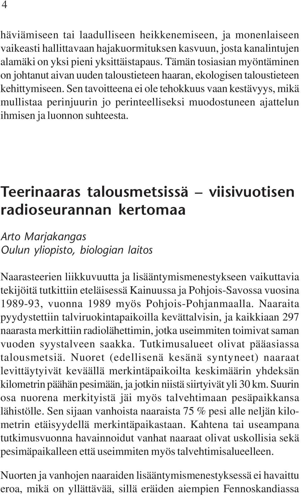 Sen tavoitteena ei ole tehokkuus vaan kestävyys, mikä mullistaa perinjuurin jo perinteelliseksi muodostuneen ajattelun ihmisen ja luonnon suhteesta.