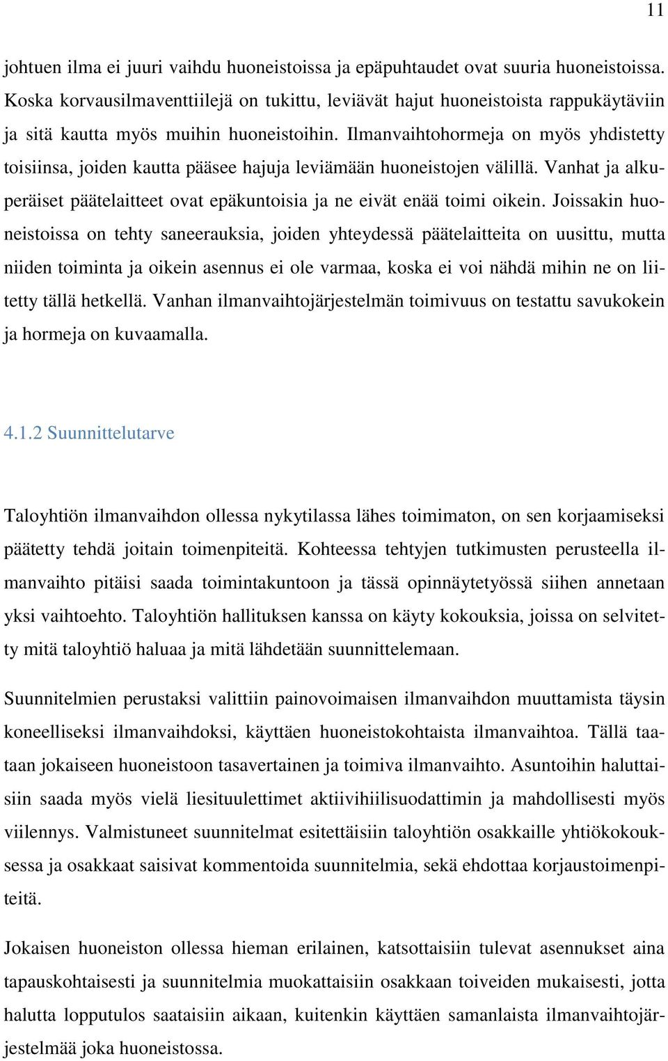 Ilmanvaihtohormeja on myös yhdistetty toisiinsa, joiden kautta pääsee hajuja leviämään huoneistojen välillä. Vanhat ja alkuperäiset päätelaitteet ovat epäkuntoisia ja ne eivät enää toimi oikein.