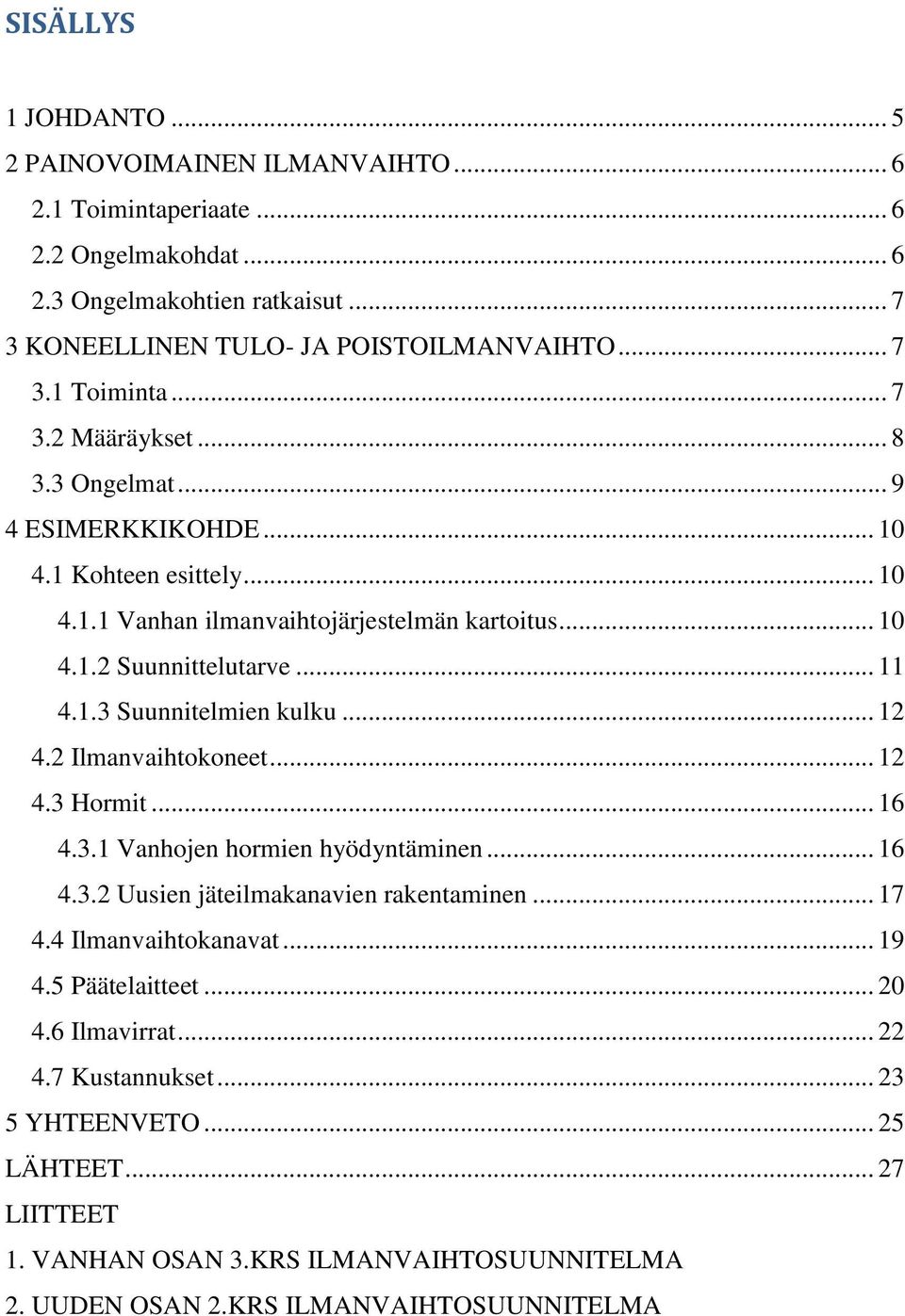 2 Ilmanvaihtokoneet... 12 4.3 Hormit... 16 4.3.1 Vanhojen hormien hyödyntäminen... 16 4.3.2 Uusien jäteilmakanavien rakentaminen... 17 4.4 Ilmanvaihtokanavat... 19 4.5 Päätelaitteet... 20 4.