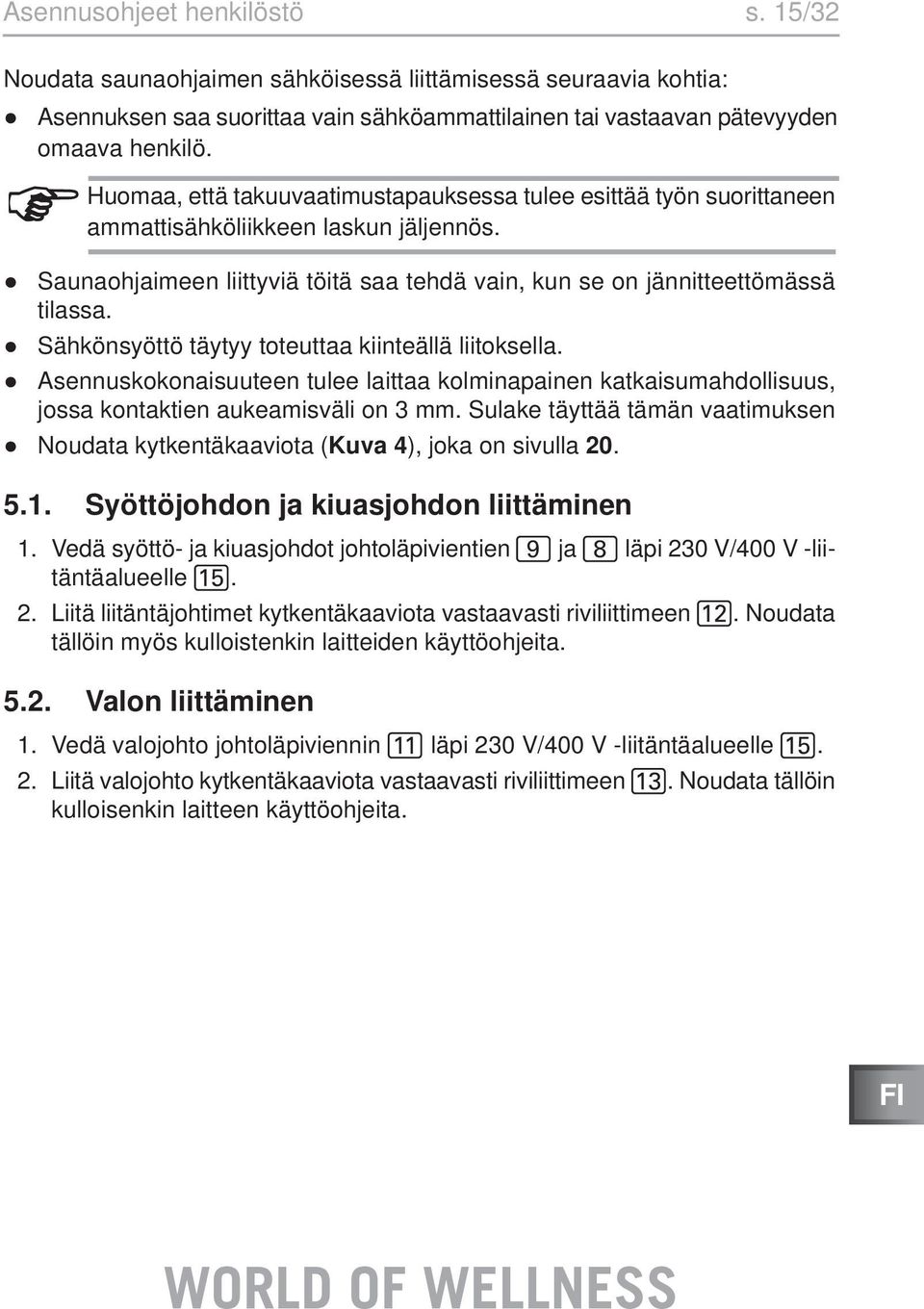 Sähkönsyöttö täytyy toteuttaa kiinteällä liitoksella. Asennuskokonaisuuteen tulee laittaa kolminapainen katkaisumahdollisuus, jossa kontaktien aukeamisväli on 3 mm.