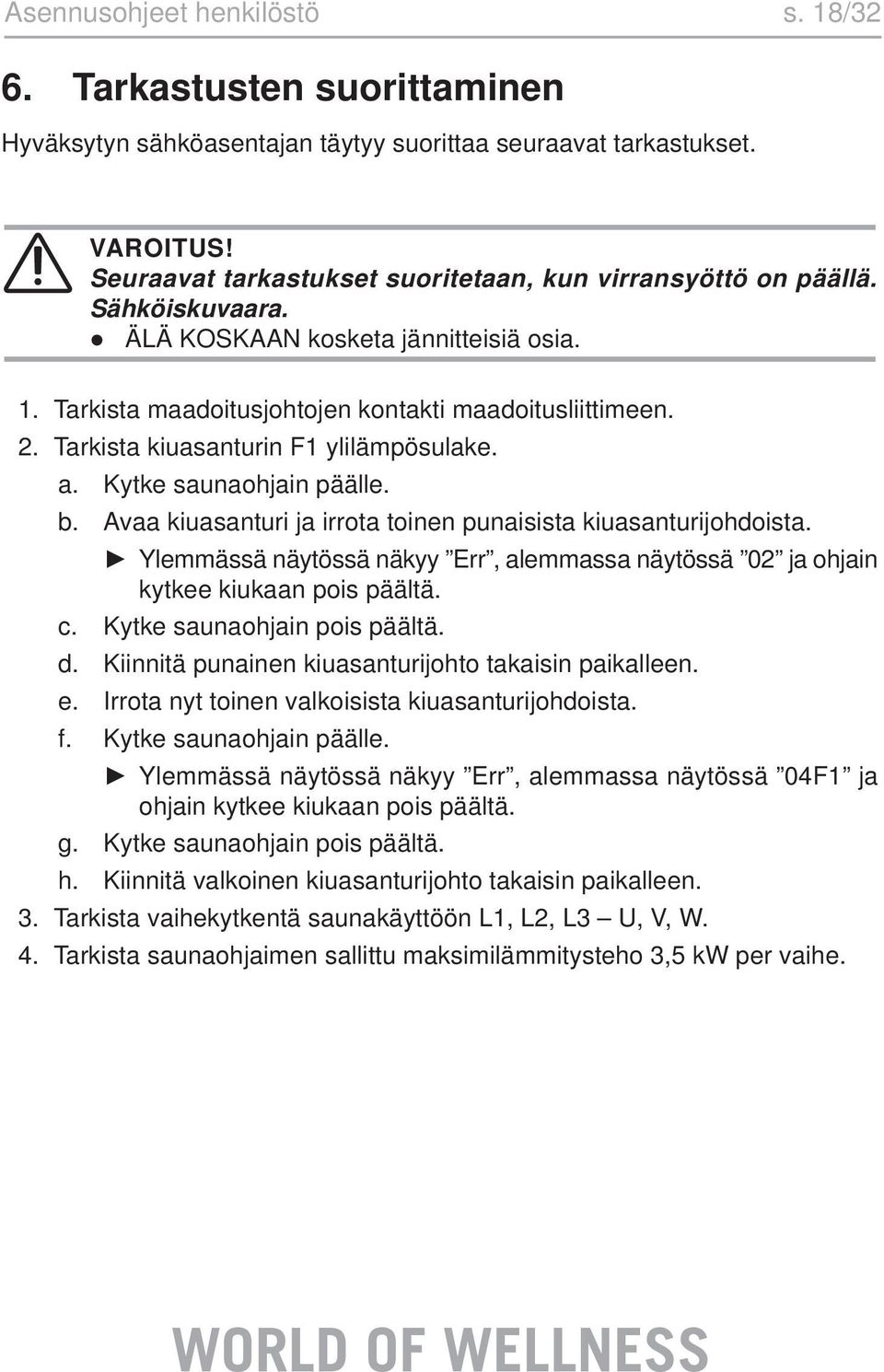 Tarkista kiuasanturin F1 ylilämpösulake. a. Kytke saunaohjain päälle. b. Avaa kiuasanturi ja irrota toinen punaisista kiuasanturijohdoista.