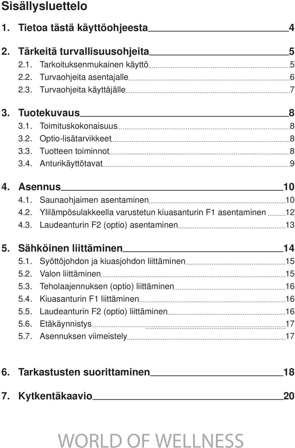 3. Laudeanturin F2 (optio) asentaminen 13 5. Sähköinen liittäminen 14 5.1. Syöttöjohdon ja kiuasjohdon liittäminen 15 5.2. Valon liittäminen 15 5.3. Teholaajennuksen (optio) liittäminen 16 5.4. Kiuasanturin F1 liittäminen 16 5.