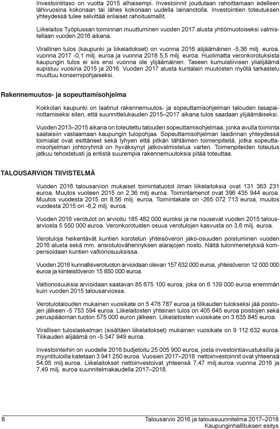 Virallinen tulos (kaupunki ja liikelaitokset) on vuonna 2016 alijäämäinen -5,36 milj. euroa, vuonna 2017-0,1 milj. euroa ja vuonna 2018 5,5 milj. euroa. Huolimatta veronkorotuksista kaupungin tulos ei siis ensi vuonna ole ylijäämäinen.