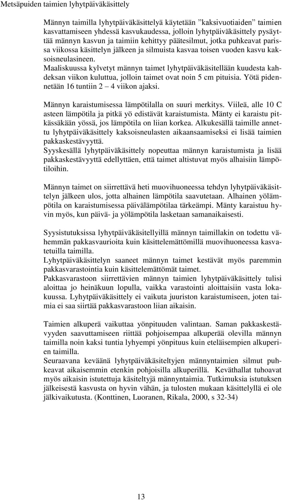 Maaliskuussa kylvetyt männyn taimet lyhytpäiväkäsitellään kuudesta kahdeksan viikon kuluttua, jolloin taimet ovat noin 5 cm pituisia. Yötä pidennetään 16 tuntiin 2 4 viikon ajaksi.