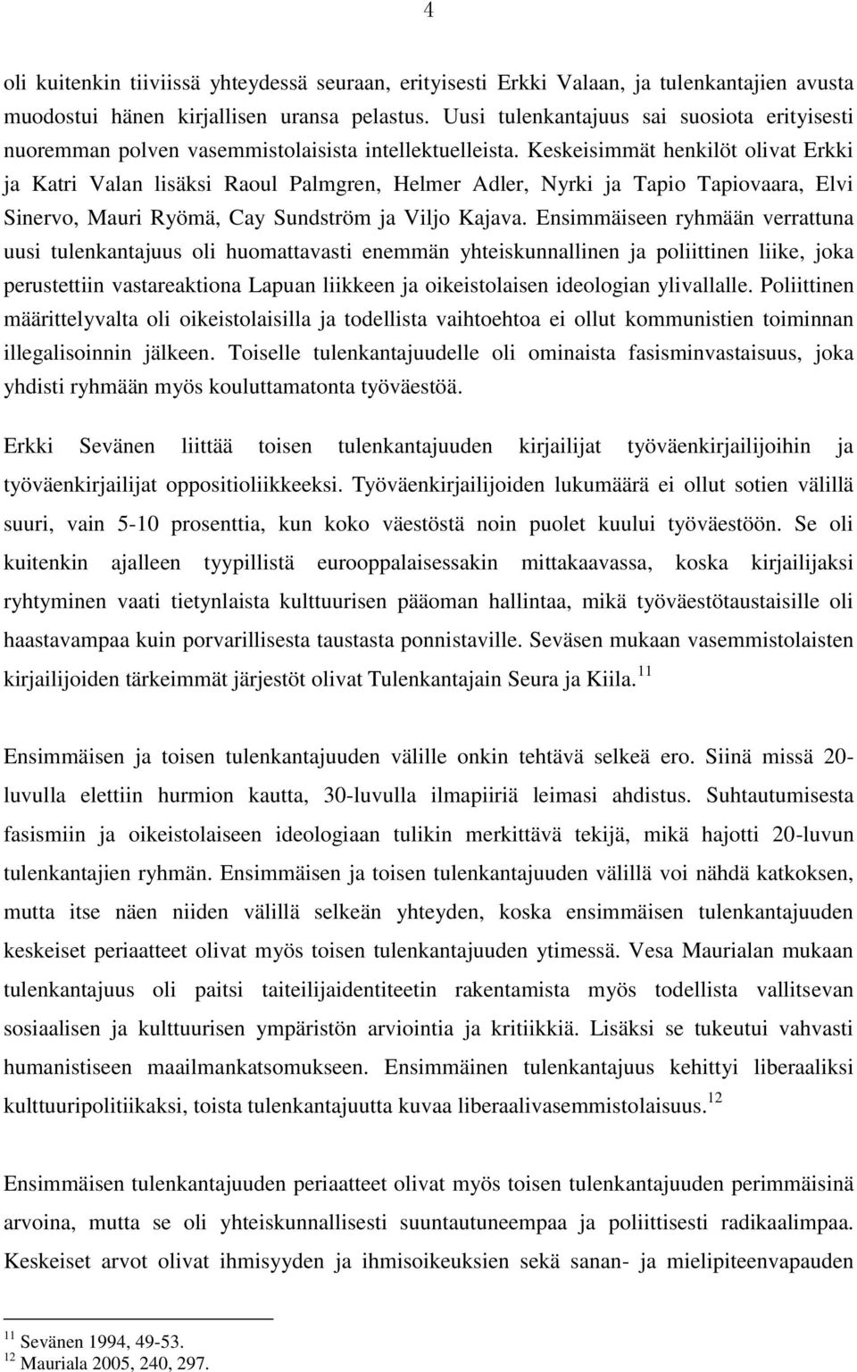 Keskeisimmät henkilöt olivat Erkki ja Katri Valan lisäksi Raoul Palmgren, Helmer Adler, Nyrki ja Tapio Tapiovaara, Elvi Sinervo, Mauri Ryömä, Cay Sundström ja Viljo Kajava.