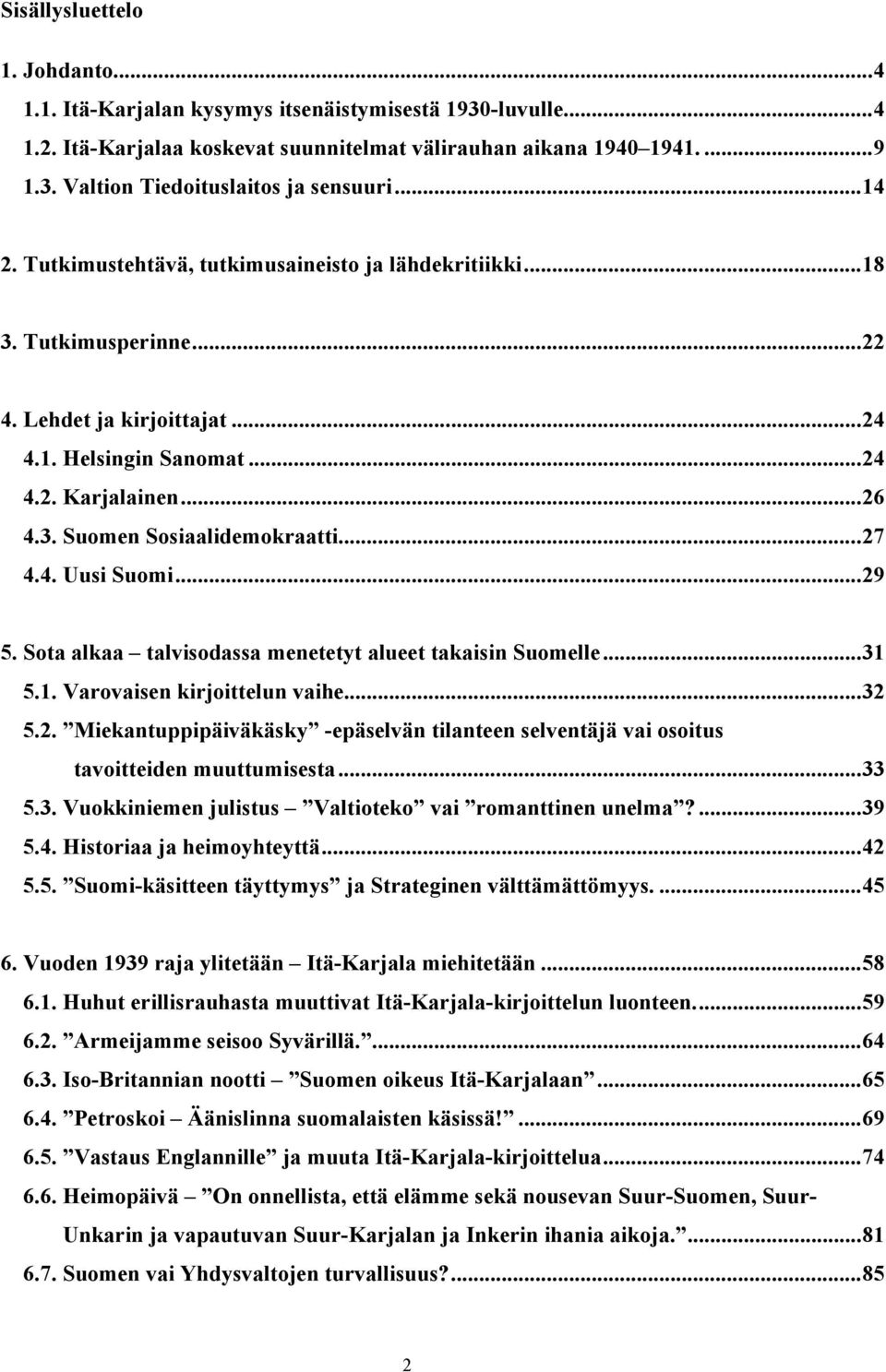 ..27 4.4. Uusi Suomi...29 5. Sota alkaa talvisodassa menetetyt alueet takaisin Suomelle...31 5.1. Varovaisen kirjoittelun vaihe...32 5.2. Miekantuppipäiväkäsky -epäselvän tilanteen selventäjä vai osoitus tavoitteiden muuttumisesta.