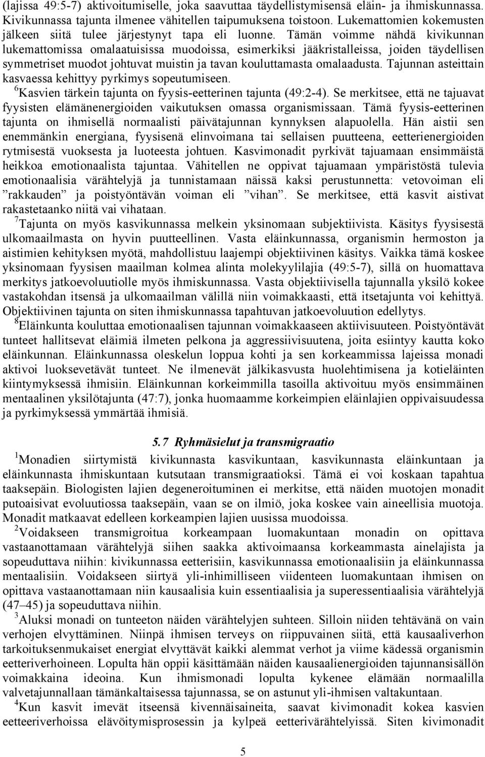 Tämän voimme nähdä kivikunnan lukemattomissa omalaatuisissa muodoissa, esimerkiksi jääkristalleissa, joiden täydellisen symmetriset muodot johtuvat muistin ja tavan kouluttamasta omalaadusta.