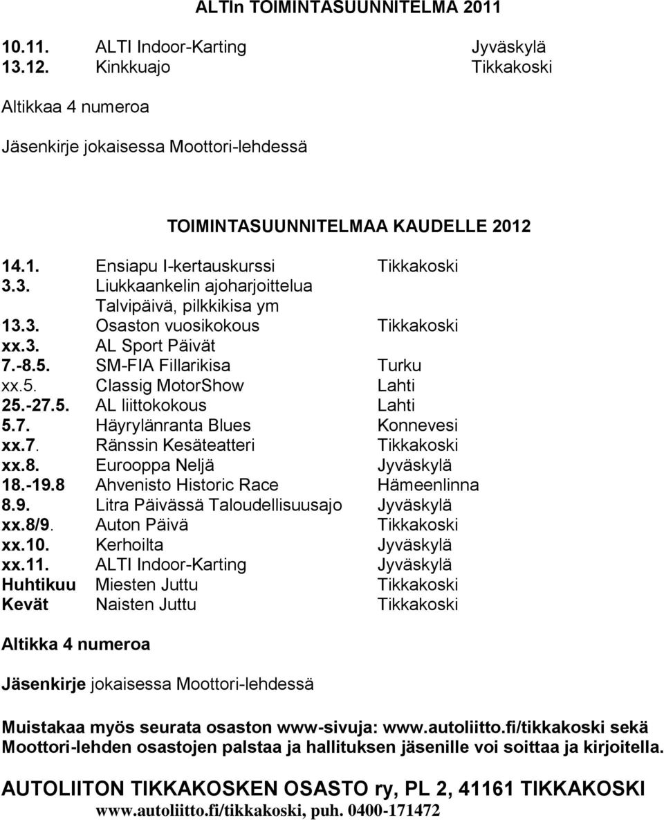 7. Häyrylänranta Blues Konnevesi xx.7. Ränssin Kesäteatteri Tikkakoski xx.8. Eurooppa Neljä Jyväskylä 18.-19.8 Ahvenisto Historic Race Hämeenlinna 8.9. Litra Päivässä Taloudellisuusajo Jyväskylä xx.