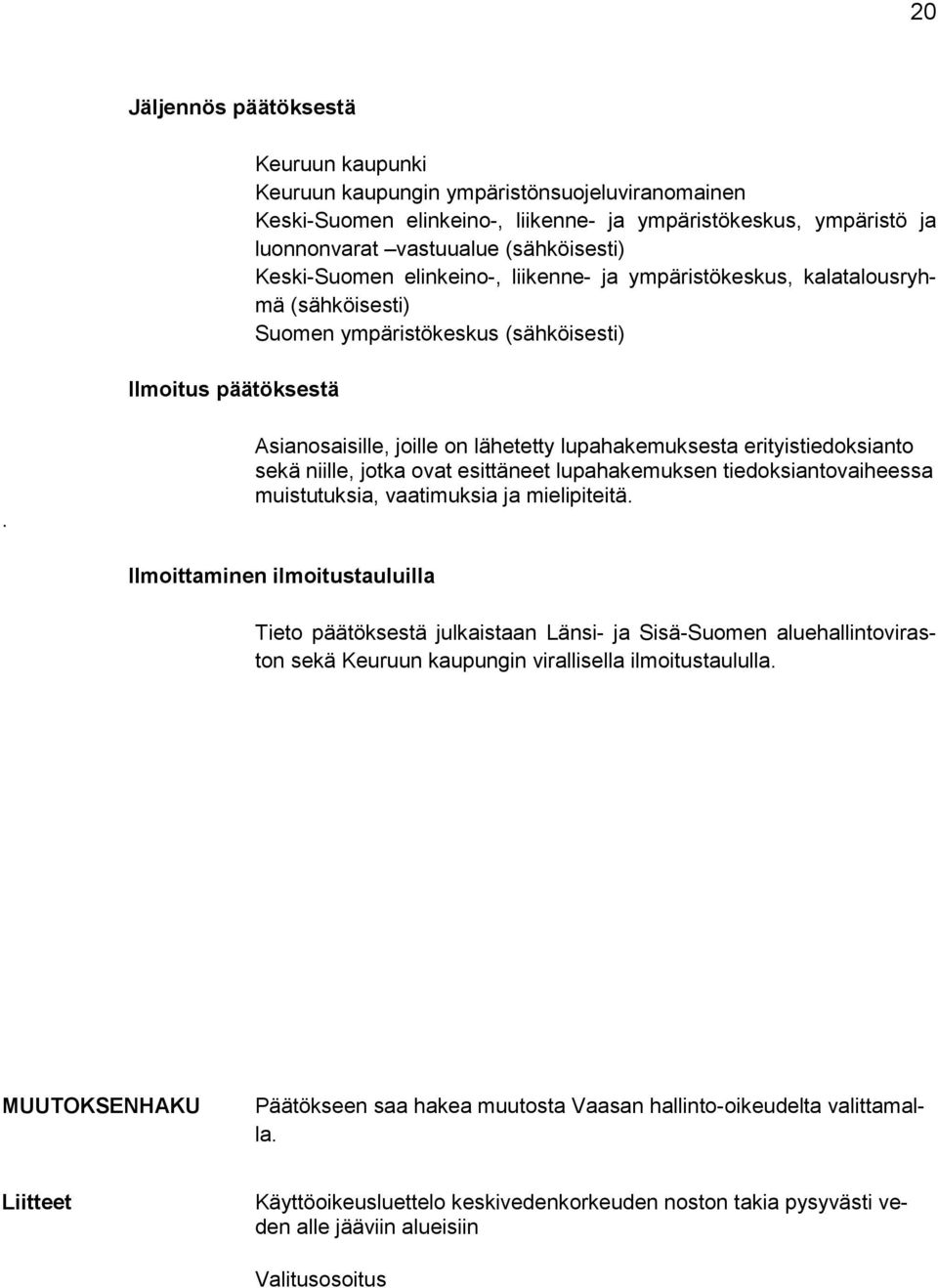 Asianosaisille, joille on lähetetty lupahakemuksesta erityistiedoksianto sekä niille, jotka ovat esittäneet lupahakemuksen tiedoksiantovaiheessa muistutuksia, vaatimuksia ja mielipiteitä.