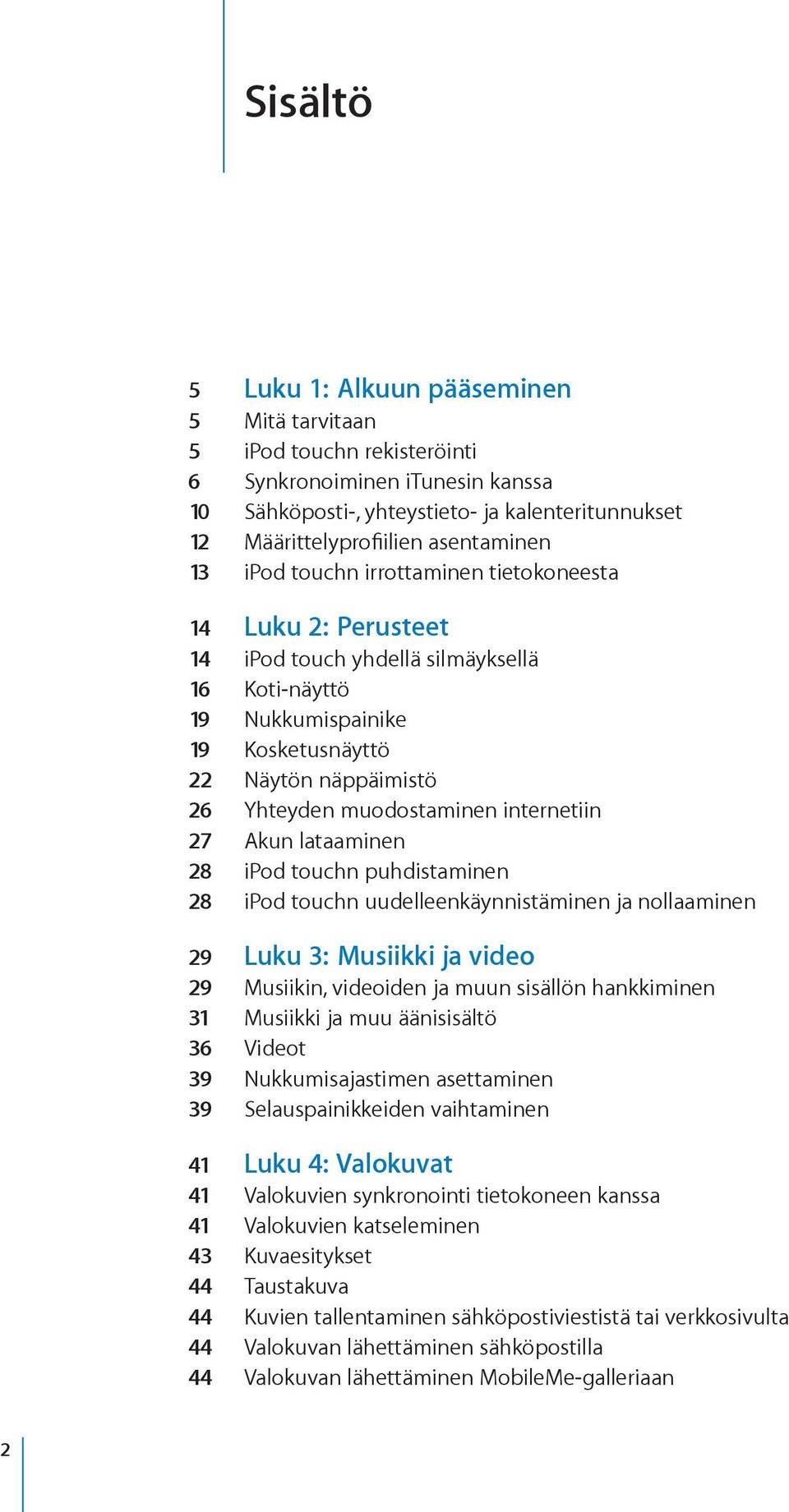 muodostaminen internetiin 27 Akun lataaminen 28 ipod touchn puhdistaminen 28 ipod touchn uudelleenkäynnistäminen ja nollaaminen 29 Luku 3: Musiikki ja video 29 Musiikin, videoiden ja muun sisällön