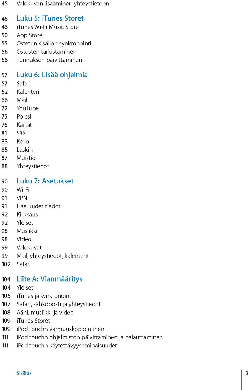 92 Kirkkaus 92 Yleiset 98 Musiikki 98 Video 99 Valokuvat 99 Mail, yhteystiedot, kalenterit 102 Safari 104 Liite A: Vianmääritys 104 Yleiset 105 itunes ja synkronointi 107 Safari, sähköposti ja