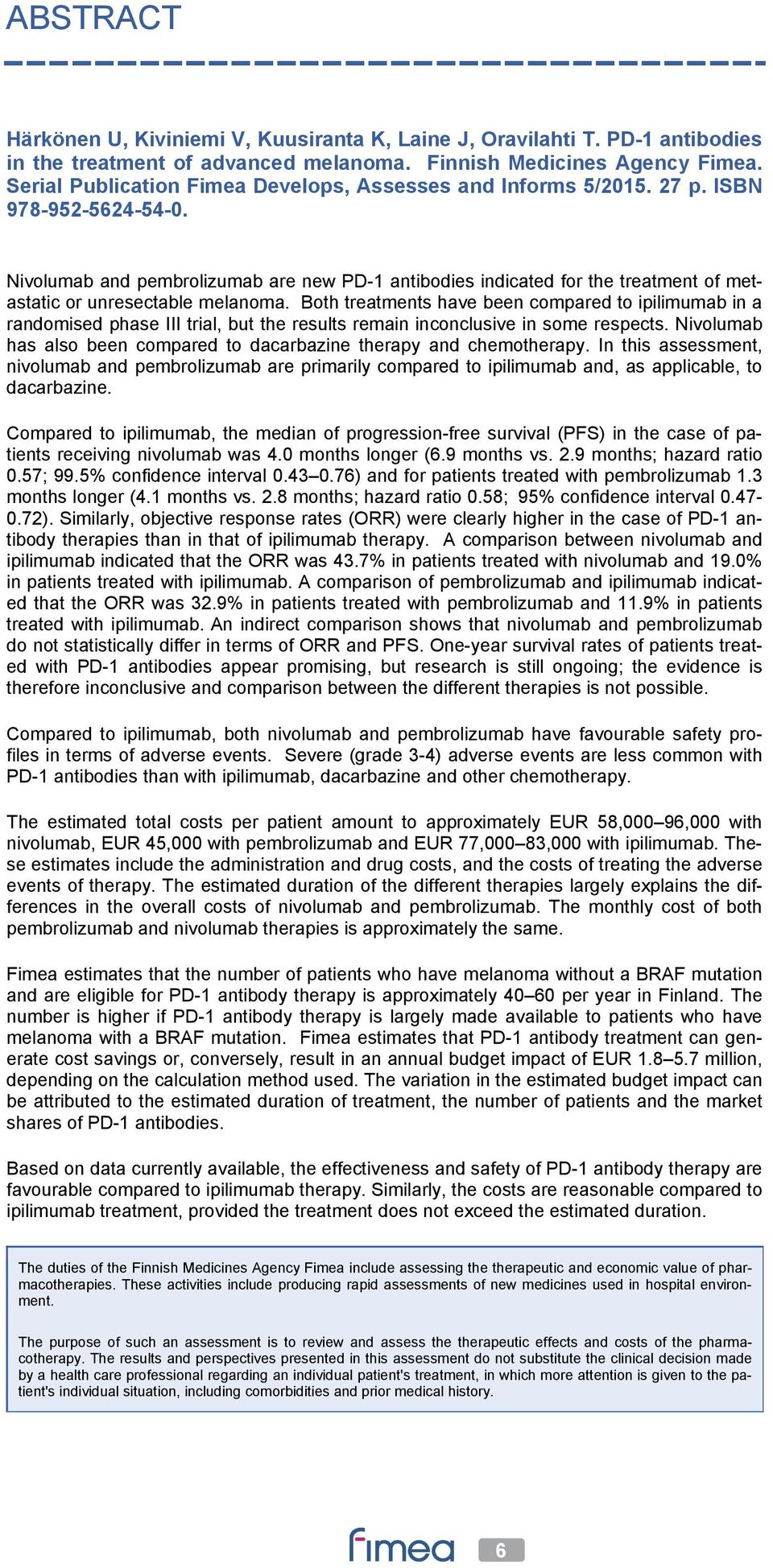 Nivolumab and pembrolizumab are new PD-1 antibodies indicated for the treatment of metastatic or unresectable melanoma.