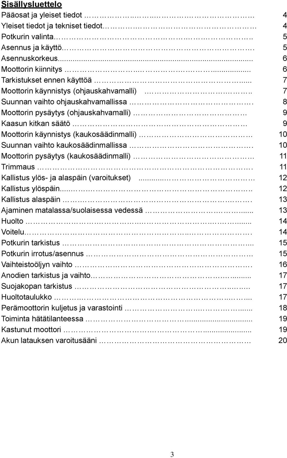 8 Moottorin pysäytys (ohjauskahvamalli) 9 Kaasun kitkan säätö 9 Moottorin käynnistys (kaukosäädinmalli) 10 Suunnan vaihto kaukosäädinmallissa. 10 Moottorin pysäytys (kaukosäädinmalli) 11 Trimmaus.