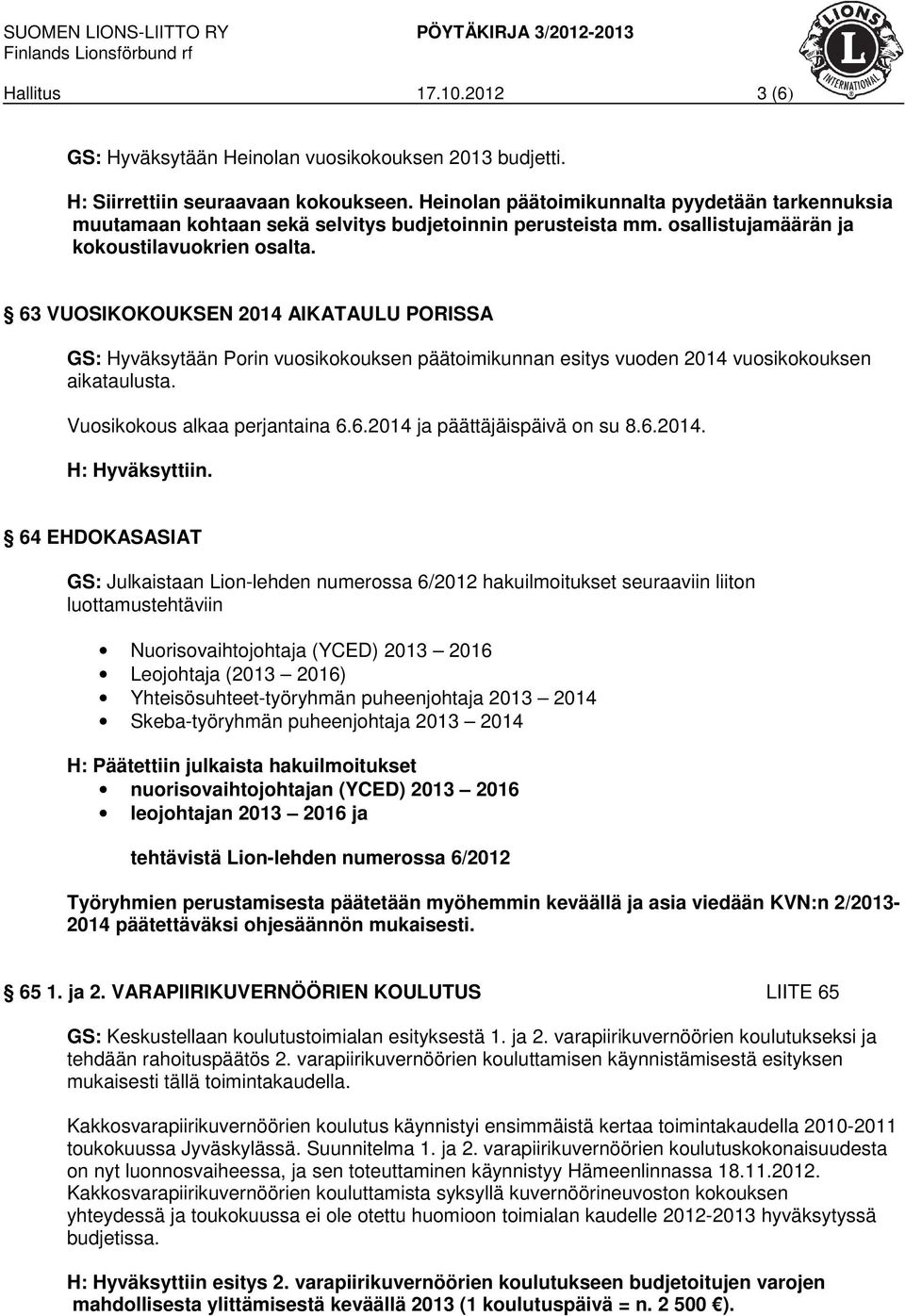 63 VUOSIKOKOUKSEN 2014 AIKATAULU PORISSA GS: Hyväksytään Porin vuosikokouksen päätoimikunnan esitys vuoden 2014 vuosikokouksen aikataulusta. Vuosikokous alkaa perjantaina 6.6.2014 ja päättäjäispäivä on su 8.