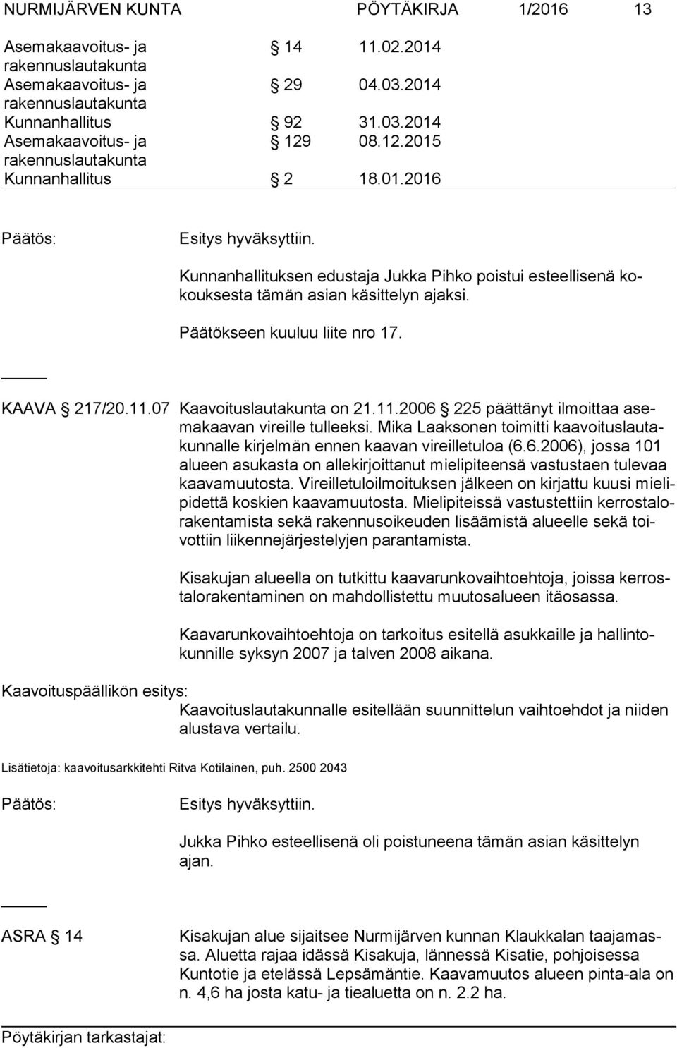 07 Kaavoituslautakunta on 21.11.2006 225 päättänyt ilmoittaa asema kaa van vireille tulleeksi. Mika Laaksonen toimitti kaa voi tus lau takun nal le kirjelmän ennen kaavan vireilletuloa (6.6.2006), jossa 101 alu een asukasta on allekirjoittanut mielipiteensä vastustaen tulevaa kaa va muu tos ta.