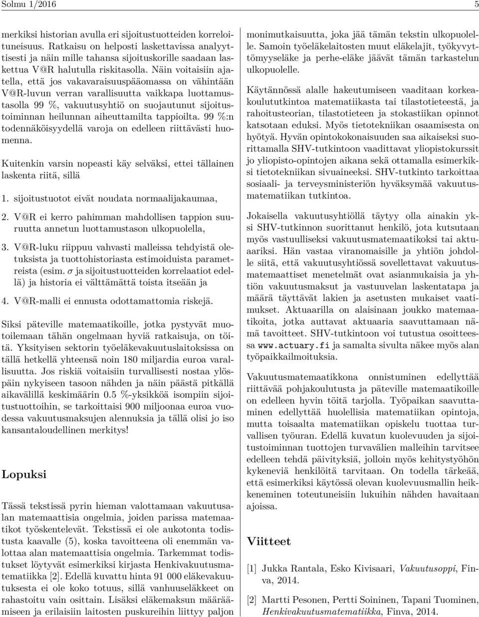 Näin voitaisiin ajatella, että jos vakavaraisuuspääomassa on vähintään V@R-luvun verran varallisuutta vaikkapa luottamustasolla 99 %, vakuutusyhtiö on suojautunut sijoitustoiminnan heilunnan