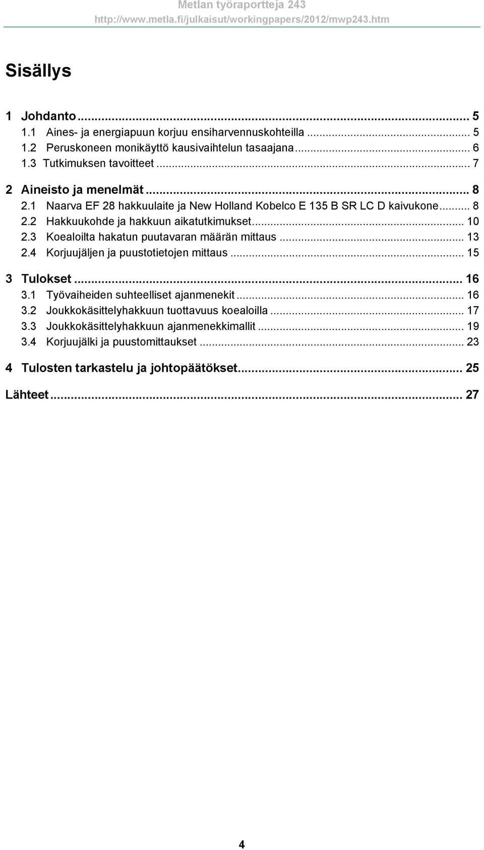 3 Koealoilta hakatun puutavaran määrän mittaus... 13 2.4 Korjuujäljen ja puustotietojen mittaus... 15 3 Tulokset... 16 3.1 Työvaiheiden suhteelliset ajanmenekit... 16 3.2 Joukkokäsittelyhakkuun tuottavuus koealoilla.