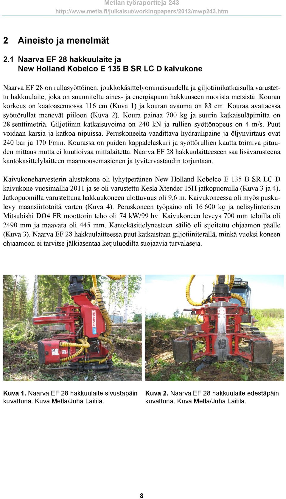 suunniteltu aines- ja energiapuun hakkuuseen nuorista metsistä. Kouran korkeus on kaatoasennossa 116 cm (Kuva 1) ja kouran avauma on 83 cm. Kouraa avattaessa syöttörullat menevät piiloon (Kuva 2).