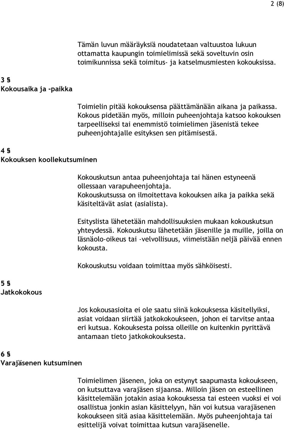 Kokous pidetään myös, milloin puheenjohtaja katsoo kokouksen tarpeelliseksi tai enemmistö toimielimen jäsenistä tekee puheenjohtajalle esityksen sen pitämisestä.