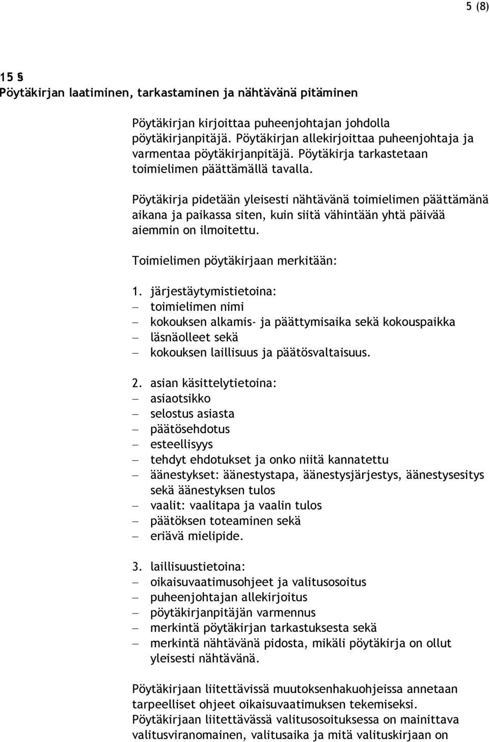 Pöytäkirja pidetään yleisesti nähtävänä toimielimen päättämänä aikana ja paikassa siten, kuin siitä vähintään yhtä päivää aiemmin on ilmoitettu. Toimielimen pöytäkirjaan merkitään: 1.