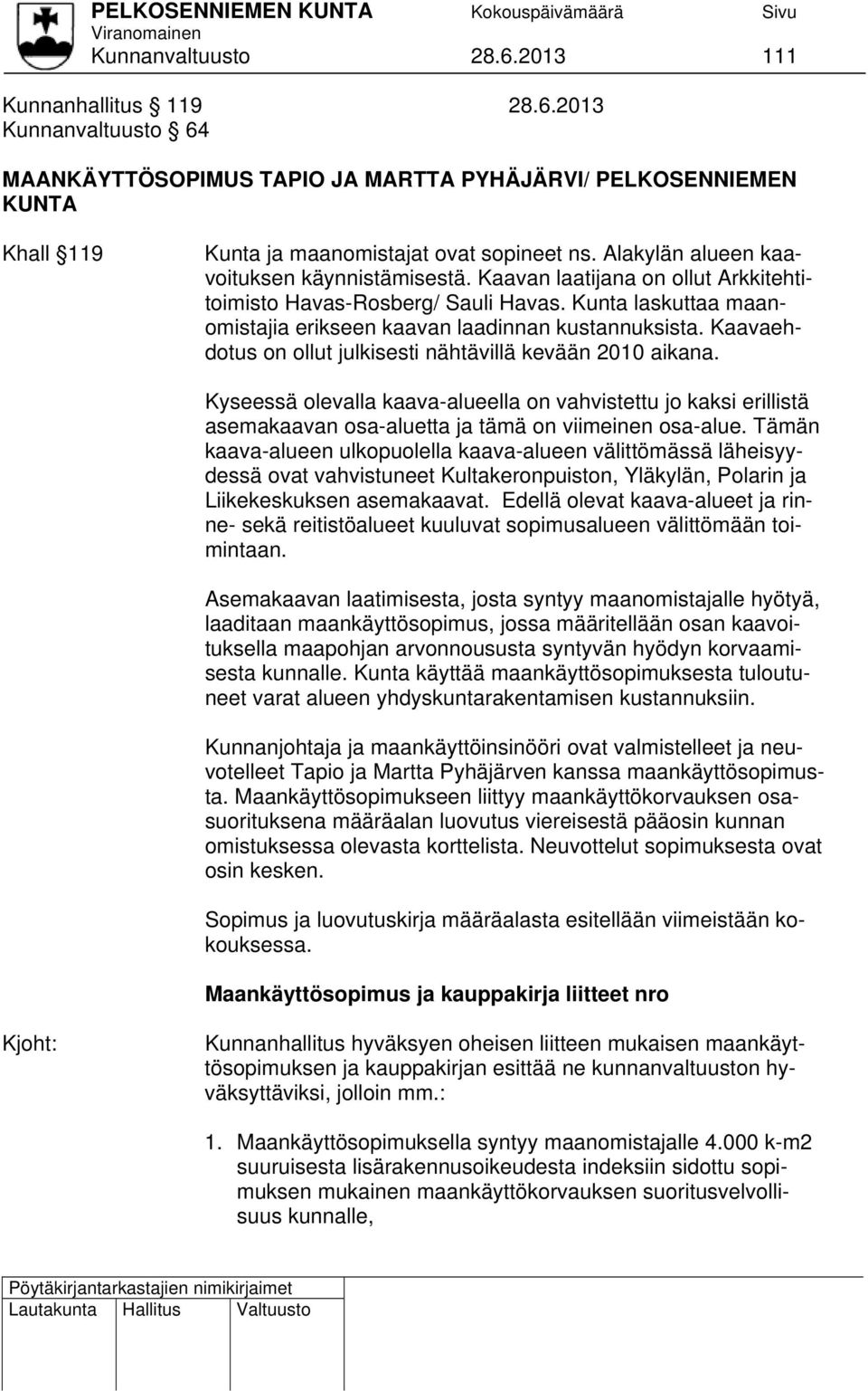 Kaavaehdotus on ollut julkisesti nähtävillä kevään 2010 aikana. Kyseessä olevalla kaava-alueella on vahvistettu jo kaksi erillistä asemakaavan osa-aluetta ja tämä on viimeinen osa-alue.