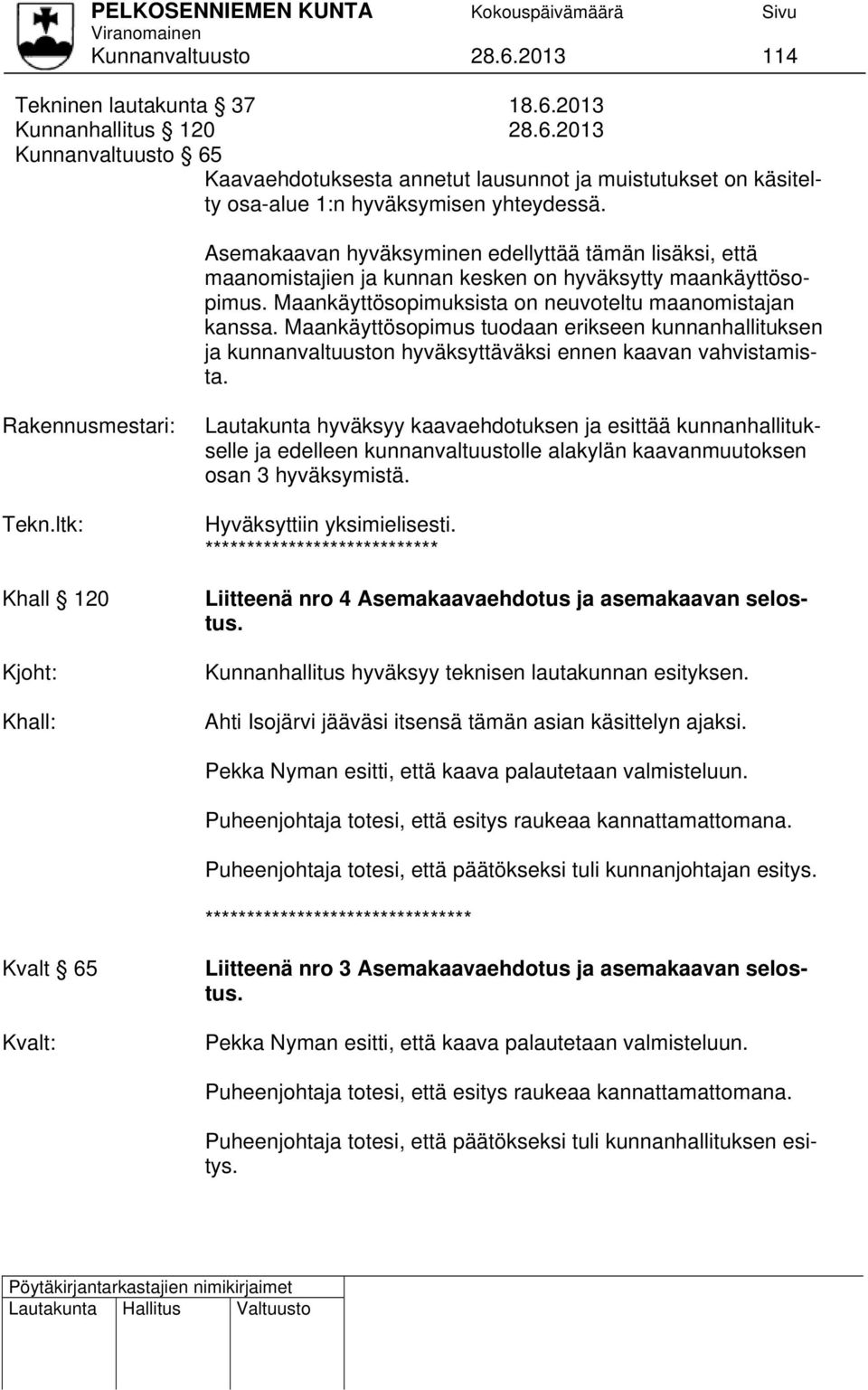 Maankäyttösopimus tuodaan erikseen kunnanhallituksen ja kunnanvaltuuston hyväksyttäväksi ennen kaavan vahvistamista. Rakennusmestari: Tekn.