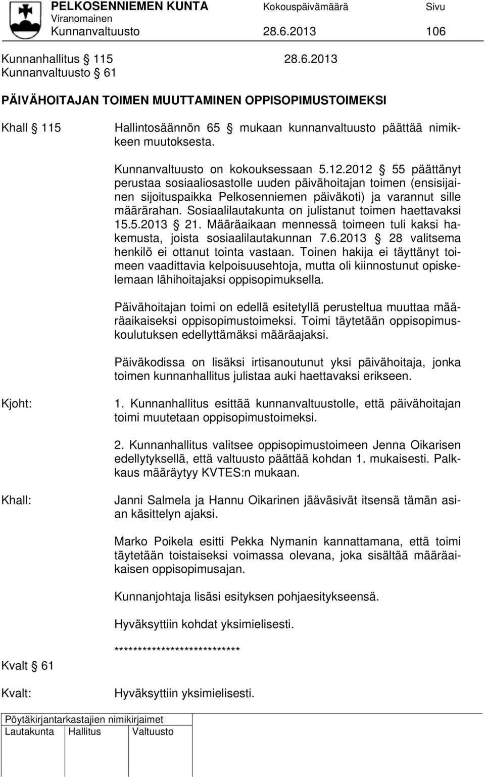 Sosiaalilautakunta on julistanut toimen haettavaksi 15.5.2013 21. Määräaikaan mennessä toimeen tuli kaksi hakemusta, joista sosiaalilautakunnan 7.6.2013 28 valitsema henkilö ei ottanut tointa vastaan.