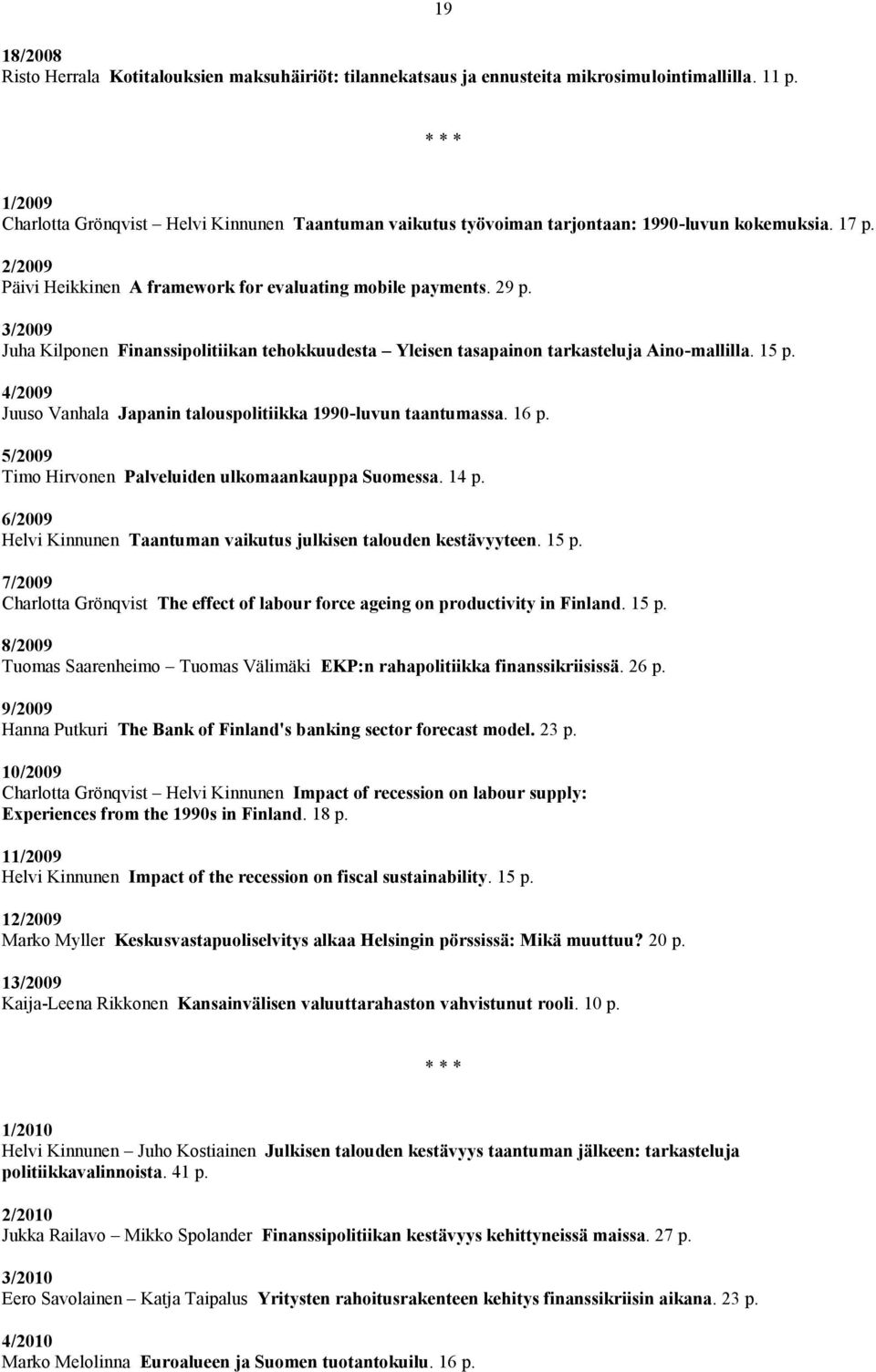 3/2009 Juha Kilponen Finanssipolitiikan tehokkuudesta Yleisen tasapainon tarkasteluja Aino-mallilla. 15 p. 4/2009 Juuso Vanhala Japanin talouspolitiikka 1990-luvun taantumassa. 16 p.