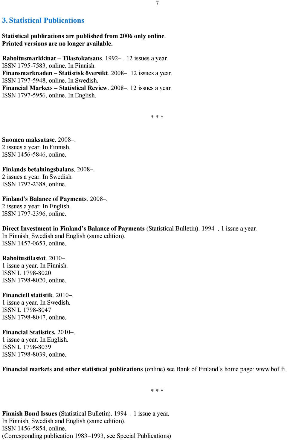 In English. * * * Suomen maksutase. 2008. 2 issues a year. In Finnish. ISSN 1456-5846, online. Finlands betalningsbalans. 2008. 2 issues a year. In Swedish. ISSN 1797-2388, online.