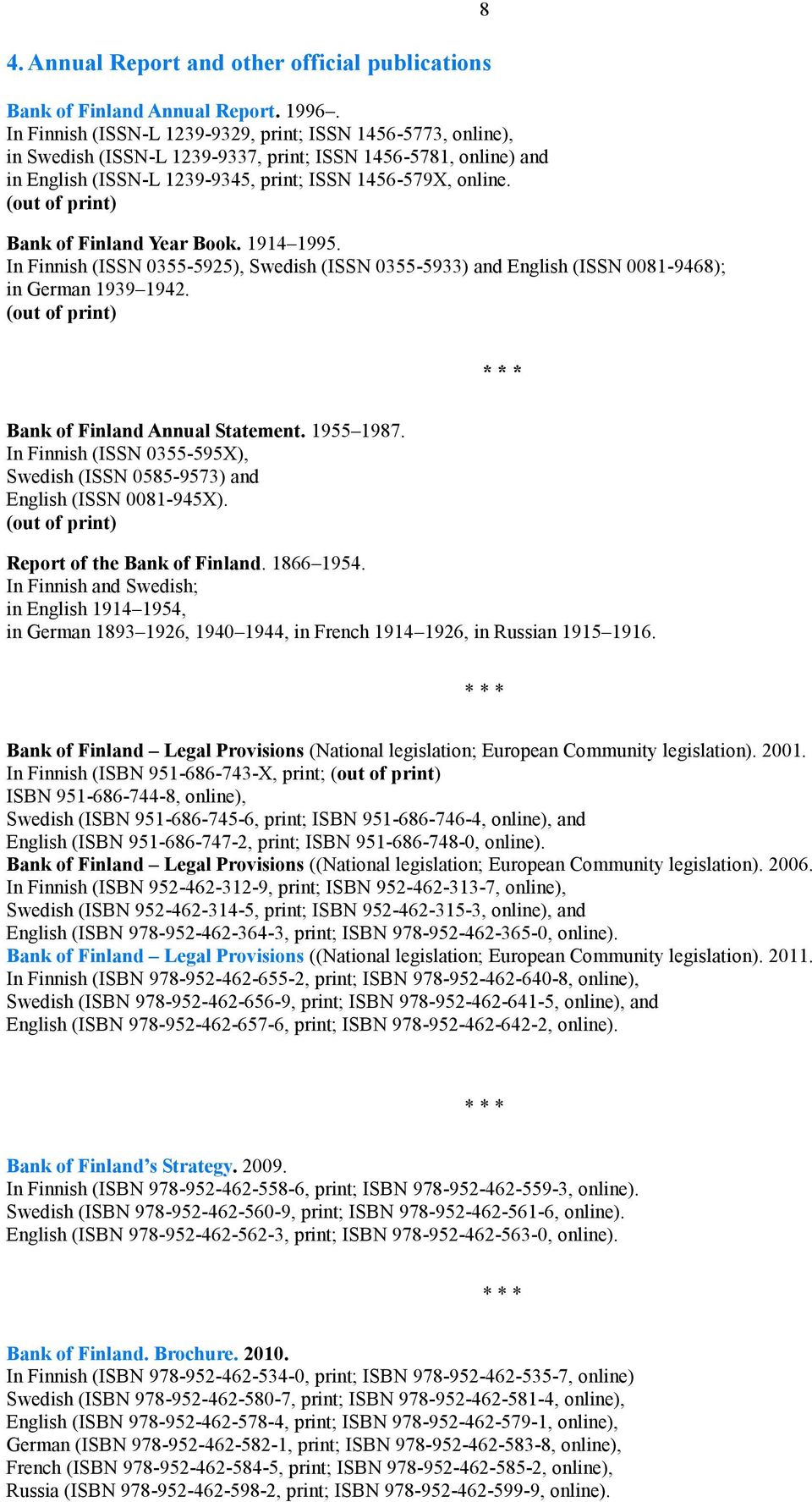 (out of print) Bank of Finland Year Book. 1914 1995. In Finnish (ISSN 0355-5925), Swedish (ISSN 0355-5933) and English (ISSN 0081-9468); in German 1939 1942.