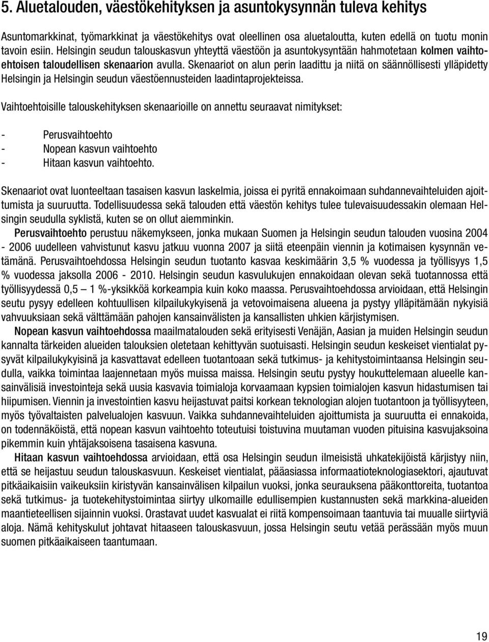 Skenaariot on alun perin laadittu ja niitä on säännöllisesti ylläpidetty Helsingin ja Helsingin seudun väestöennusteiden laadintaprojekteissa.