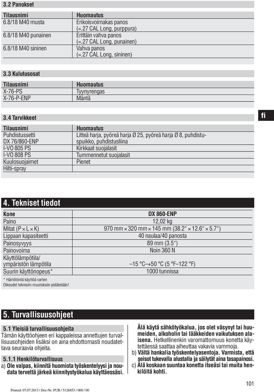 4 Tarvikkeet Tilausnimi Puhdistussetti DX 76/860-ENP I-VO 805 PS I-VO 808 PS Kuulosuojaimet Hilti-spray Huomautus Tyynyrengas Mäntä Huomautus Litteä harja, pyöreä harja Ø 25, pyöreä harja Ø 8,