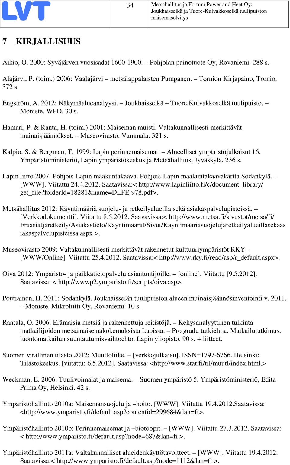 & Ranta, H. (toim.) 2001: Maiseman muisti. Valtakunnallisesti merkittävät muinaisjäännökset. Museovirasto. Vammala. 321 s. Kalpio, S. & Bergman, T. 1999: Lapin perinnemaisemat.