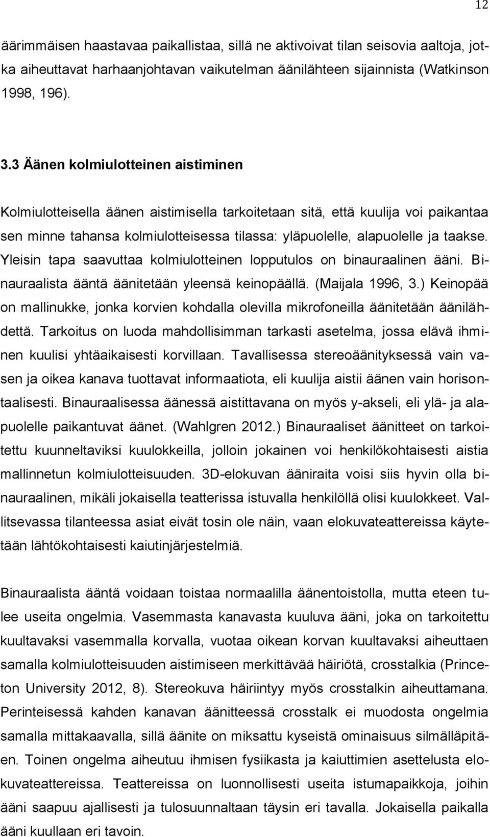 Yleisin tapa saavuttaa kolmiulotteinen lopputulos on binauraalinen ääni. Binauraalista ääntä äänitetään yleensä keinopäällä. (Maijala 1996, 3.