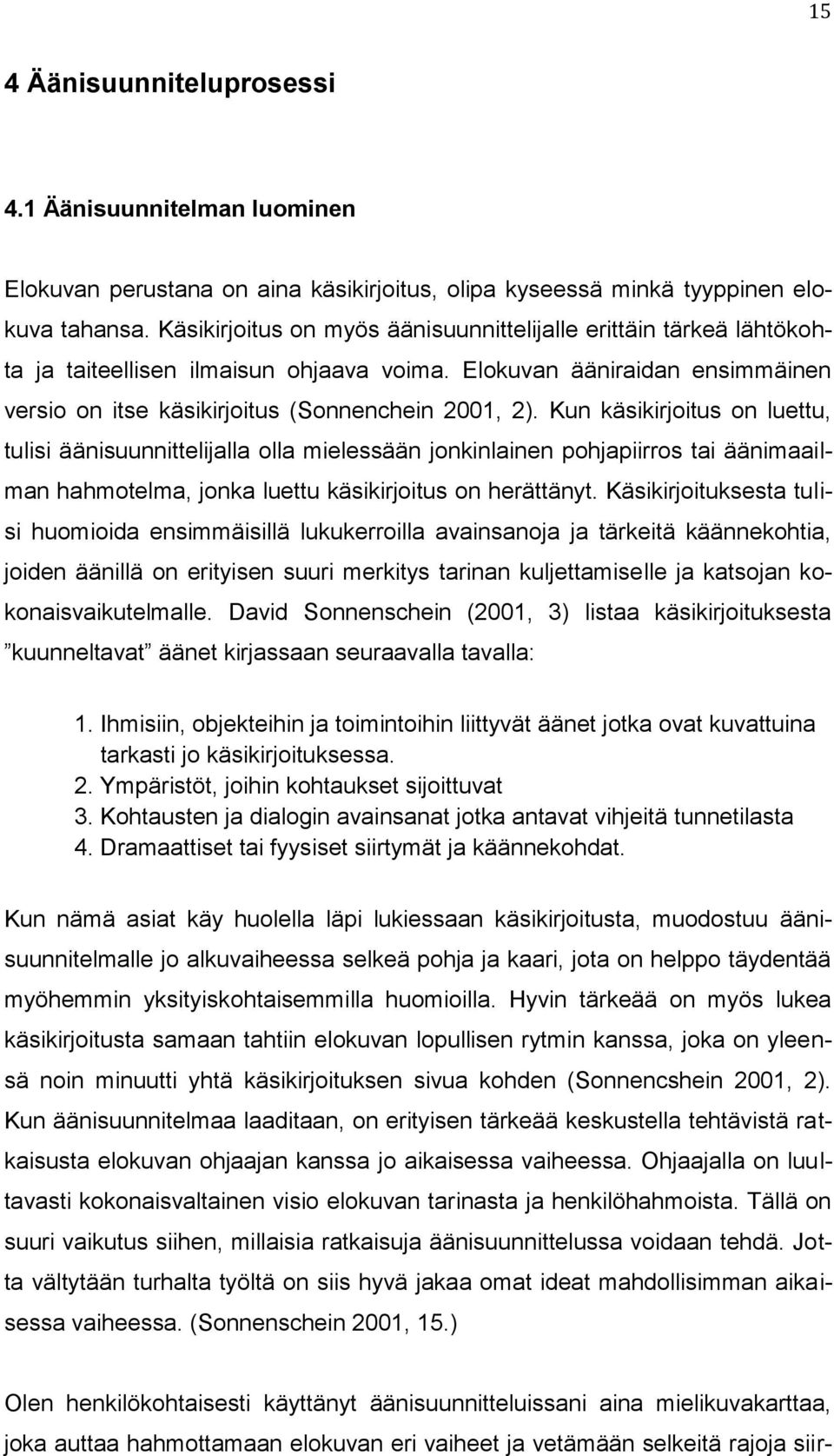 Kun käsikirjoitus on luettu, tulisi äänisuunnittelijalla olla mielessään jonkinlainen pohjapiirros tai äänimaailman hahmotelma, jonka luettu käsikirjoitus on herättänyt.