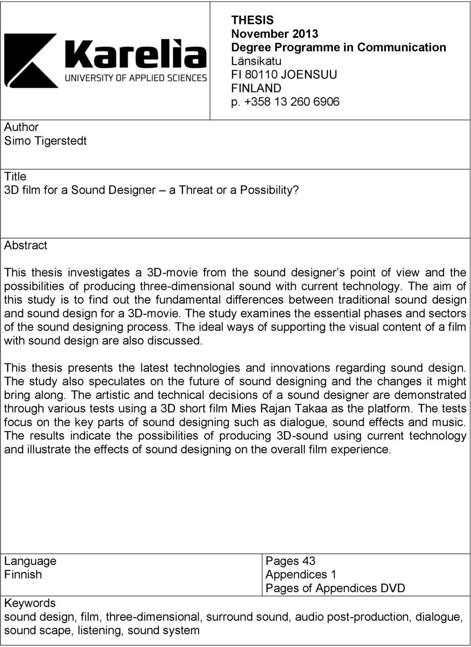 The aim of this study is to find out the fundamental differences between traditional sound design and sound design for a 3D-movie.