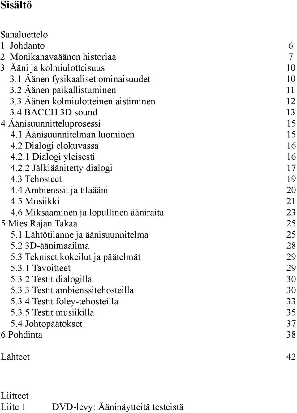3 Tehosteet 19 4.4 Ambienssit ja tilaääni 20 4.5 Musiikki 21 4.6 Miksaaminen ja lopullinen ääniraita 23 5 Mies Rajan Takaa 25 5.1 Lähtötilanne ja äänisuunnitelma 25 5.2 3D-äänimaailma 28 5.