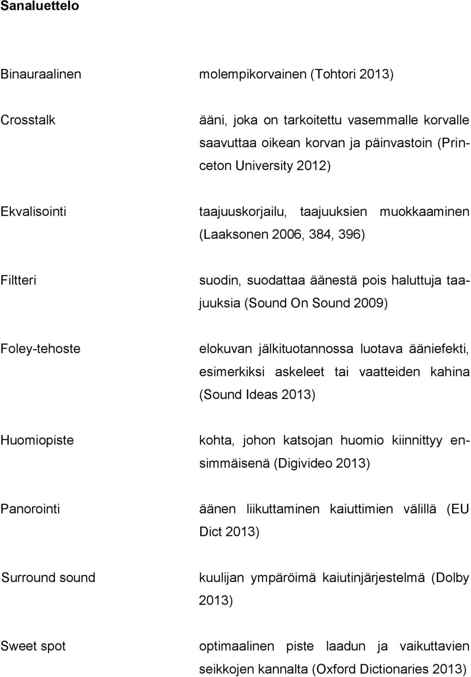luotava ääniefekti, esimerkiksi askeleet tai vaatteiden kahina (Sound Ideas 2013) Huomiopiste kohta, johon katsojan huomio kiinnittyy ensimmäisenä (Digivideo 2013) Panorointi äänen liikuttaminen