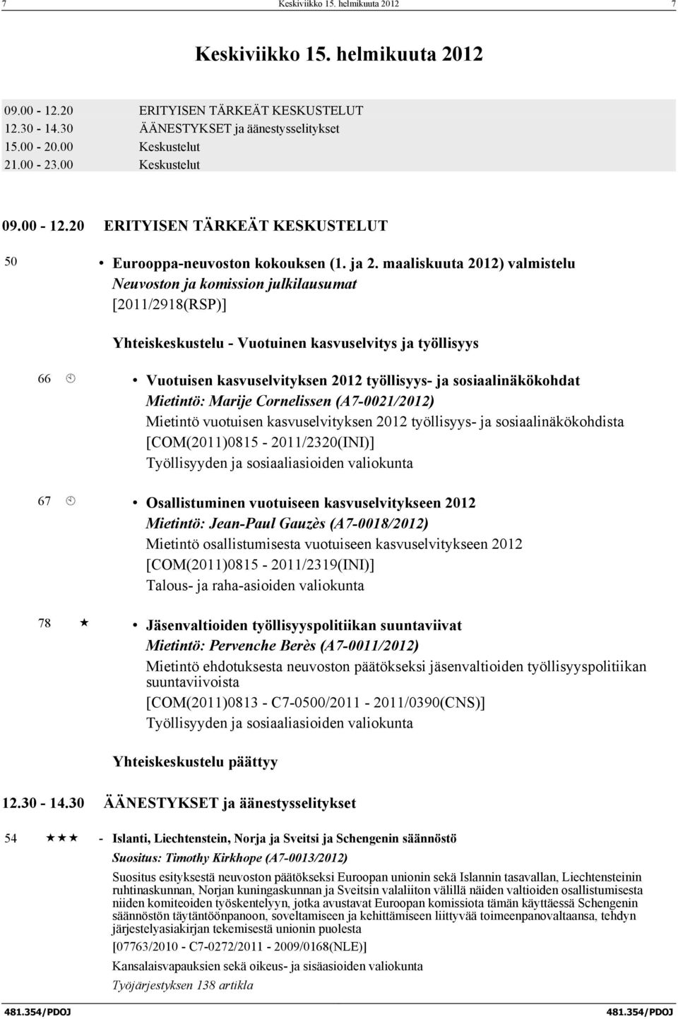 maaliskuuta 2012) valmistelu Neuvoston ja komission julkilausumat [2011/2918(RSP)] Yhteiskeskustelu - Vuotuinen kasvuselvitys ja työllisyys 66 À Vuotuisen kasvuselvityksen 2012 työllisyys- ja