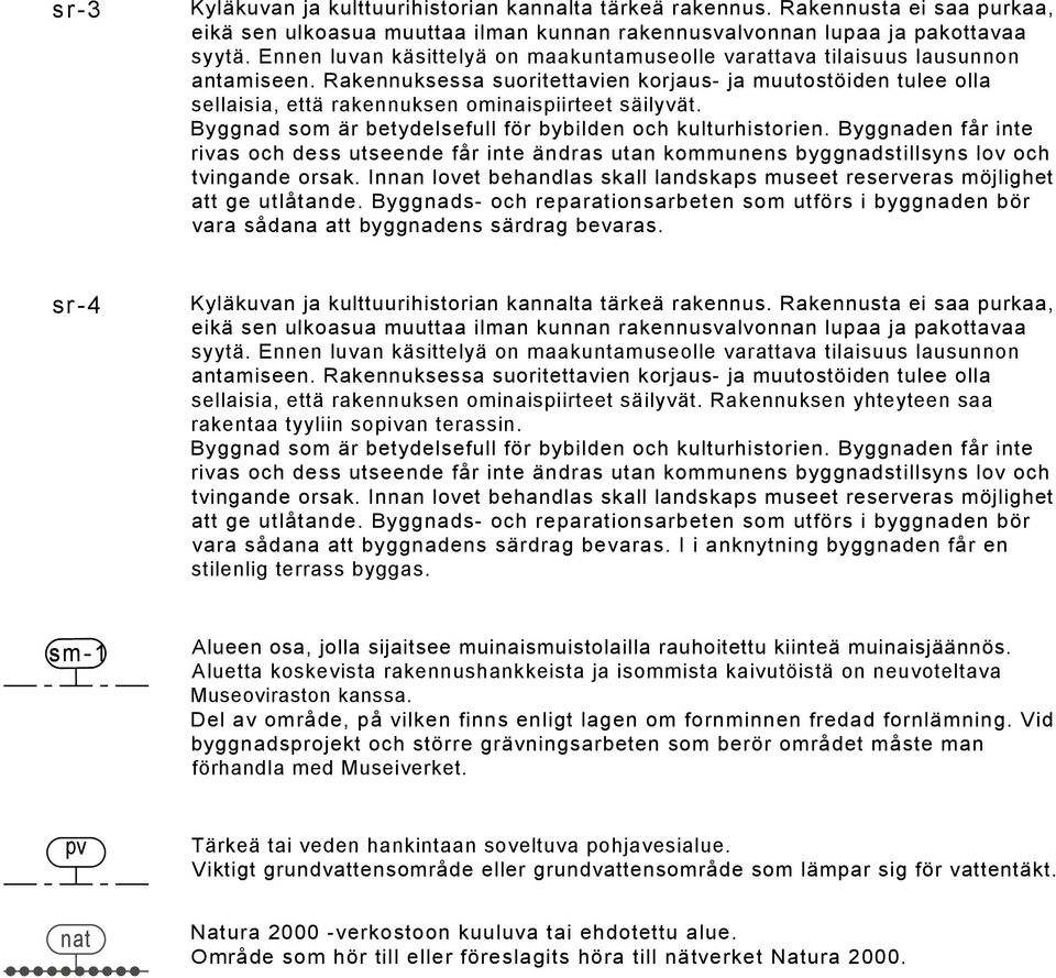 Rakennuksessa suoritettavien korjaus- ja muutostöiden tulee olla sellaisia, että rakennuksen ominaispiirteet säilyvät. Byggnad som är betydelsefull för bybilden och kulturhistorien.