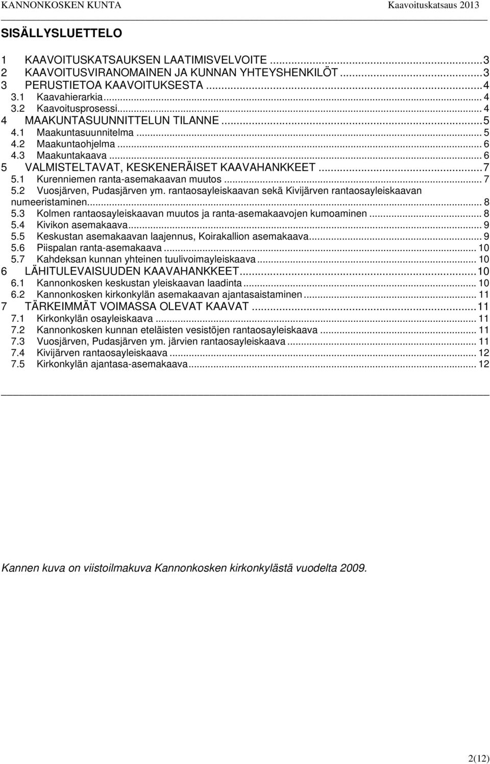 1 Kurenniemen ranta-asemakaavan muutos... 7 5.2 Vuosjärven, Pudasjärven ym. rantaosayleiskaavan sekä Kivijärven rantaosayleiskaavan numeeristaminen... 8 5.