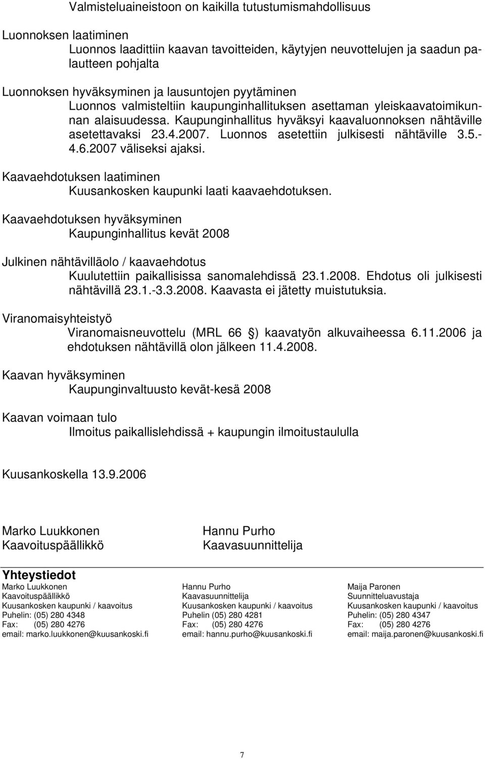 Luonnos asetettiin julkisesti nähtäville 3.5.- 4.6.2007 väliseksi ajaksi. Kaavaehdotuksen laatiminen Kuusankosken kaupunki laati kaavaehdotuksen.