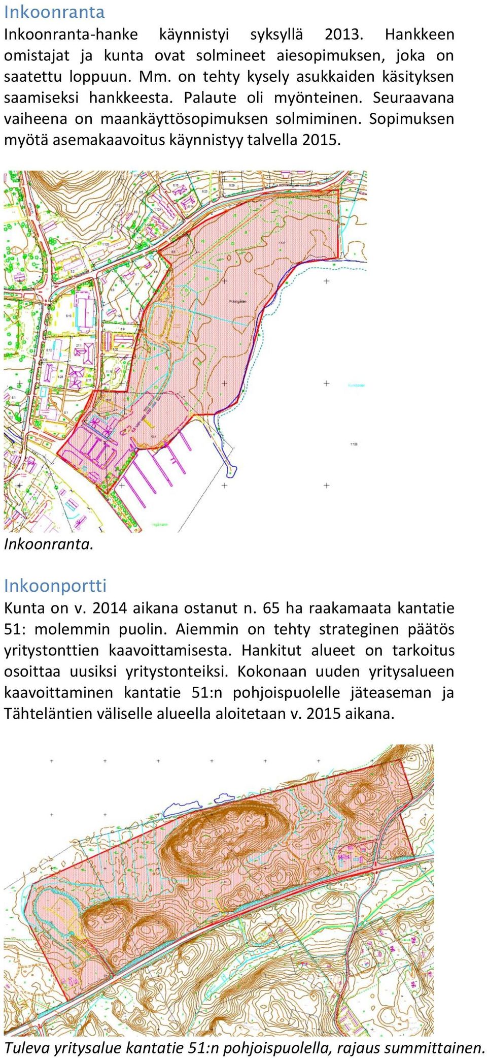 Inkoonranta. Inkoonportti Kunta on v. 2014 aikana ostanut n. 65 ha raakamaata kantatie 51: molemmin puolin. Aiemmin on tehty strateginen päätös yritystonttien kaavoittamisesta.